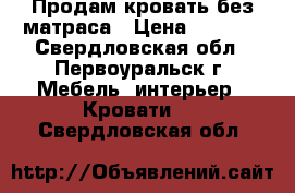 Продам кровать без матраса › Цена ­ 1 500 - Свердловская обл., Первоуральск г. Мебель, интерьер » Кровати   . Свердловская обл.